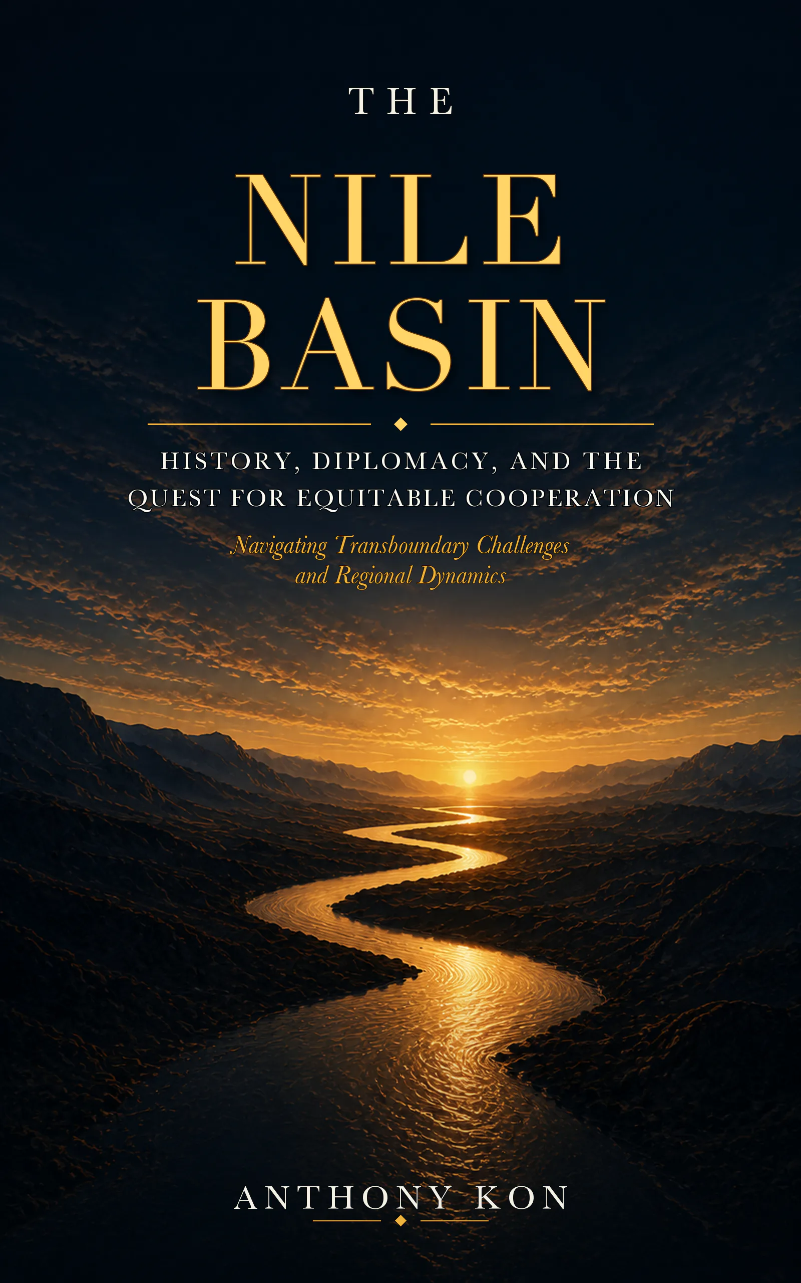 The Nile Basin: History, Diplomacy, and the Quest for Equitable Cooperation by Anthony Kon